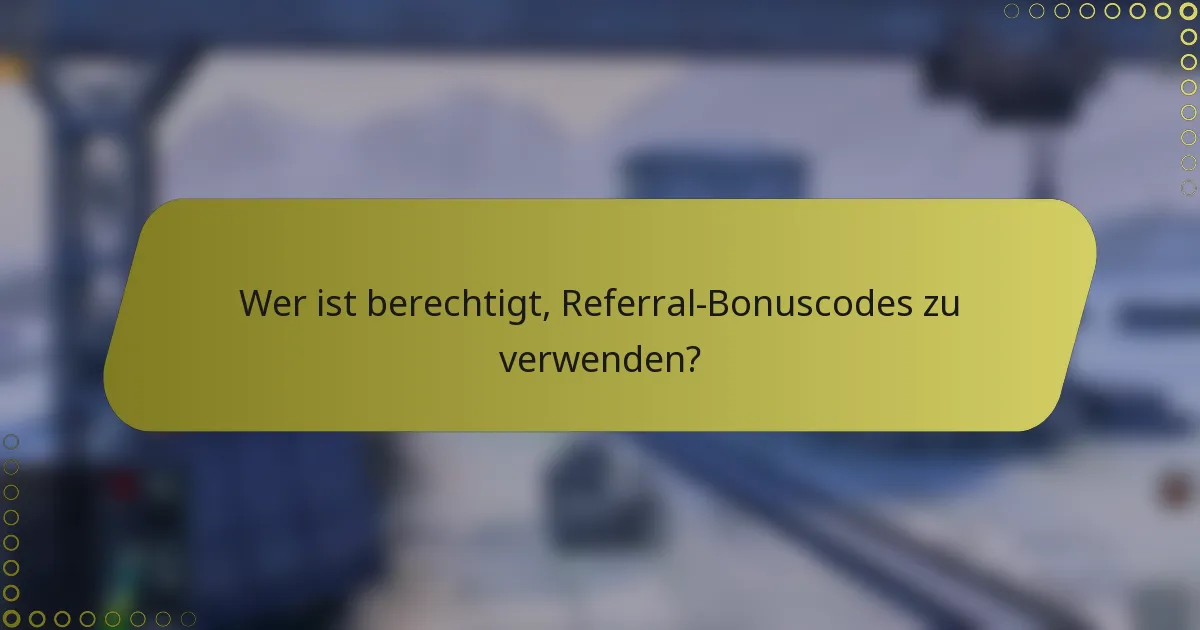 Wer ist berechtigt, Referral-Bonuscodes zu verwenden?