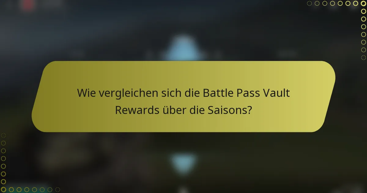 Wie vergleichen sich die Battle Pass Vault Rewards über die Saisons?
